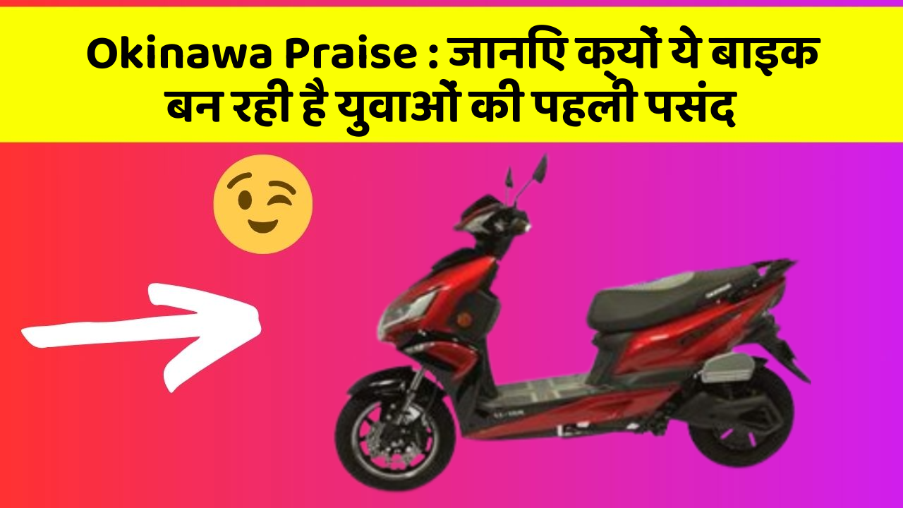 Okinawa Praise: जानिए क्यों ये बाइक बन रही है युवाओं की पहली पसंद