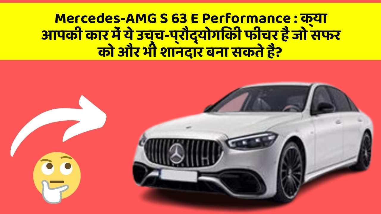Mercedes-AMG S 63 E Performance : क्या आपकी कार में ये उच्च-प्रौद्योगिकी फीचर हैं जो सफर को और भी शानदार बना सकते हैं?