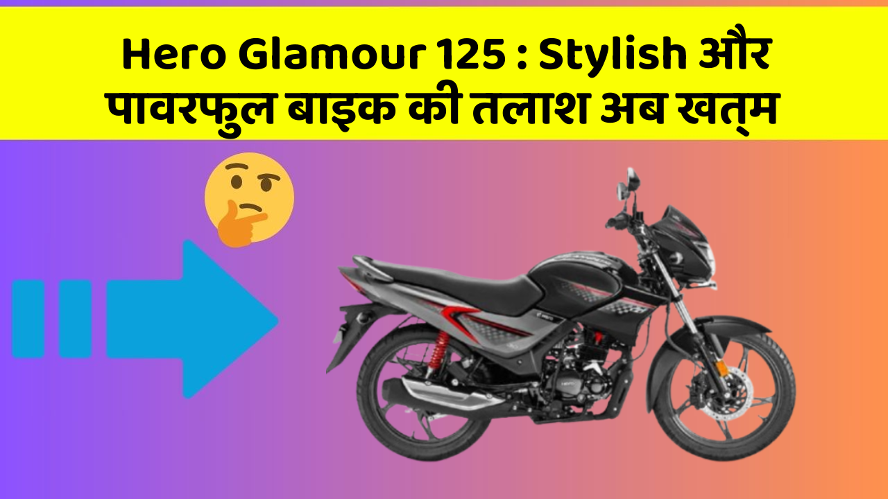 Hero Glamour 125 : Stylish और पावरफुल बाइक की तलाश अब खत्म