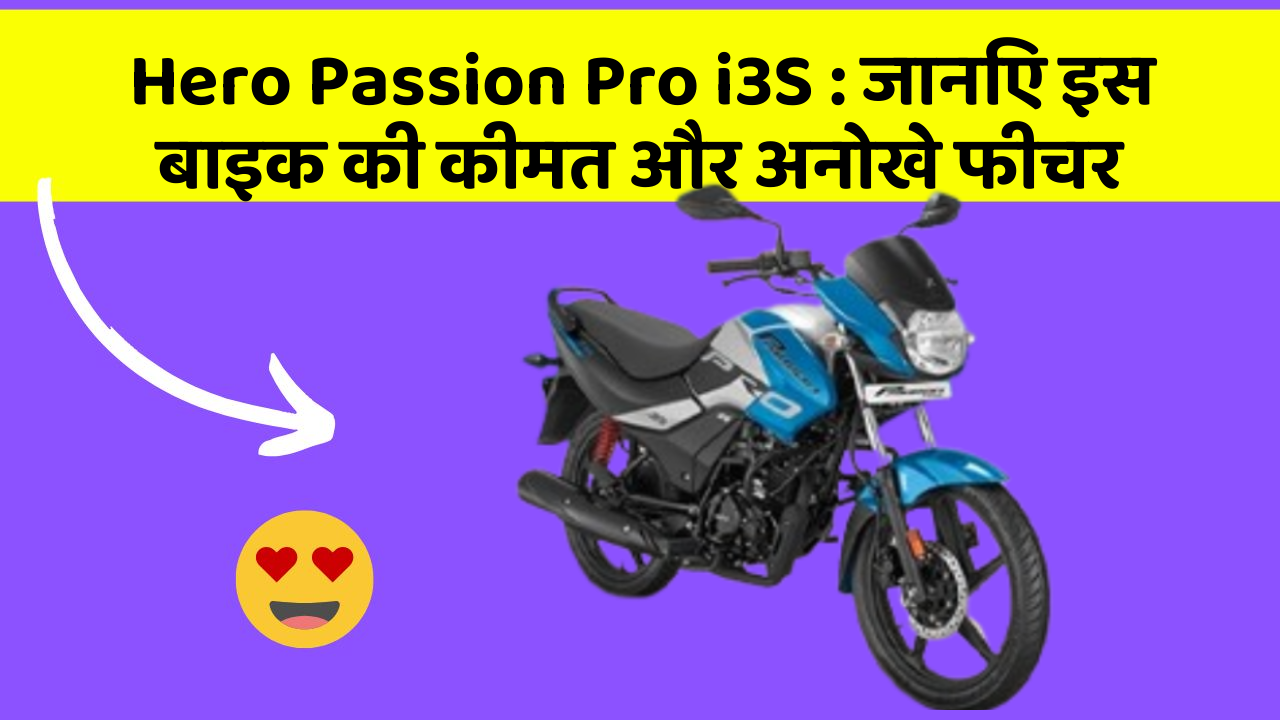 Hero Passion Pro i3S : जानिए इस बाइक की कीमत और अनोखे फीचर