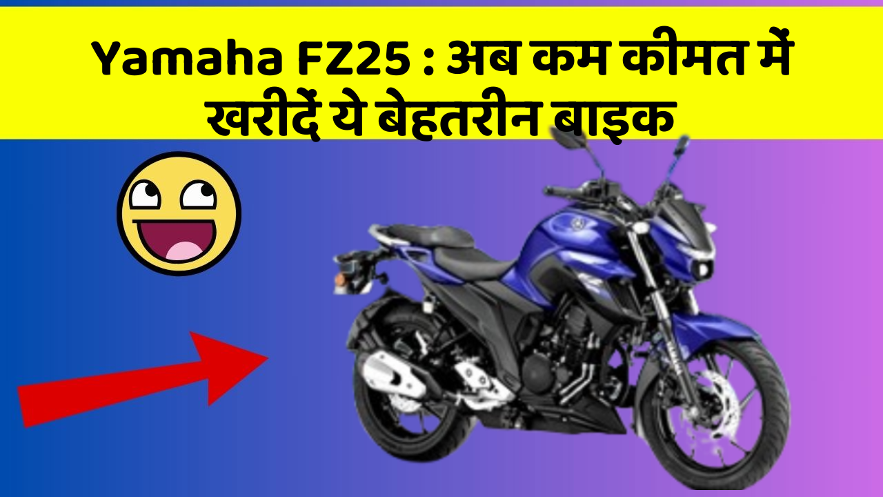 Yamaha FZ25 : अब कम कीमत में खरीदें ये बेहतरीन बाइक