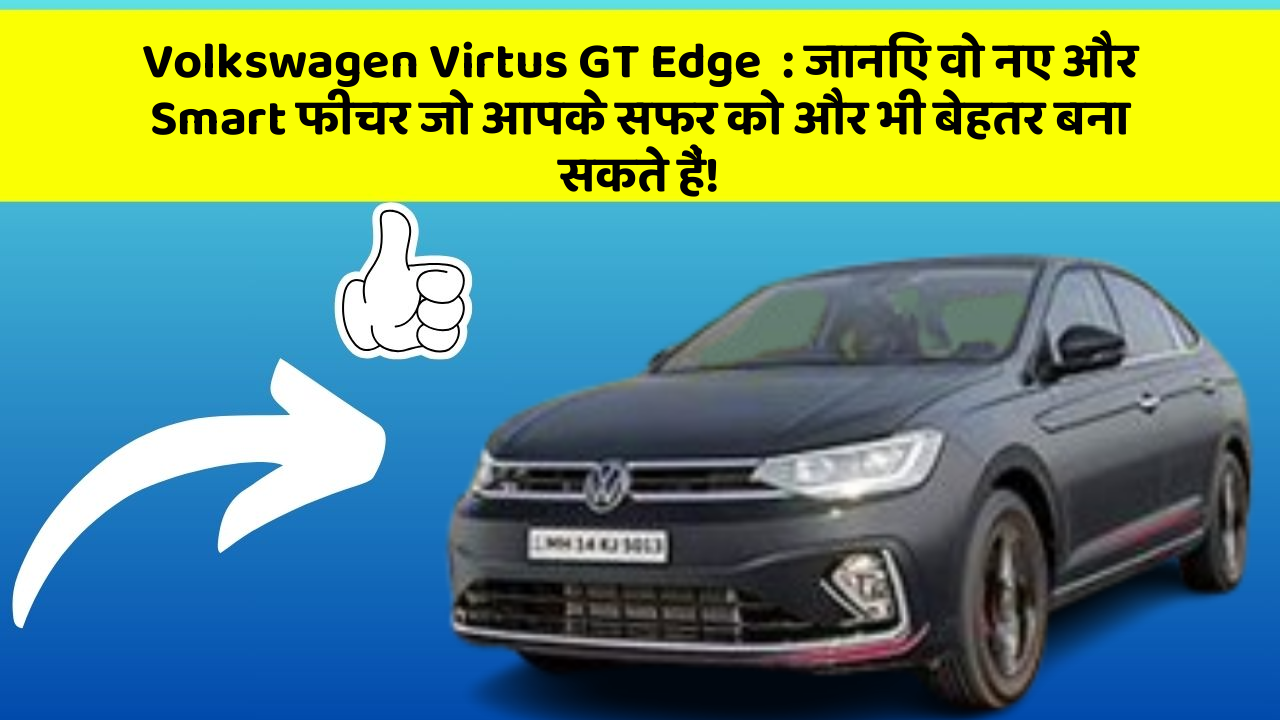 Volkswagen Virtus GT Edge: जानिए वो नए और Smart फीचर जो आपके सफर को और भी बेहतर बना सकते हैं!