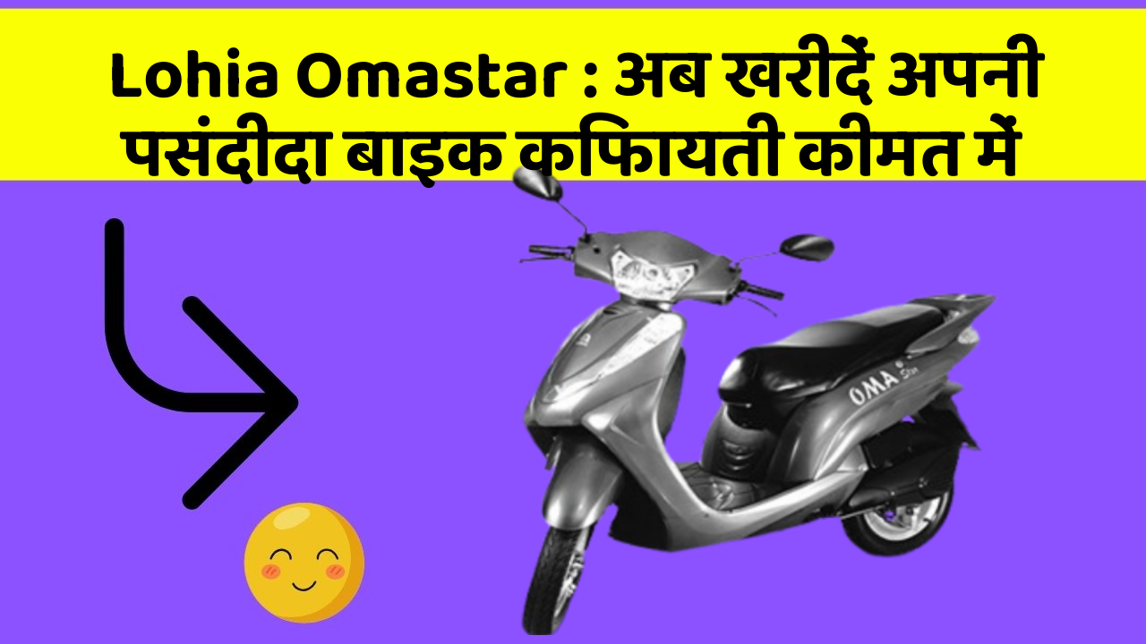 Lohia Omastar : अब खरीदें अपनी पसंदीदा बाइक किफायती कीमत में