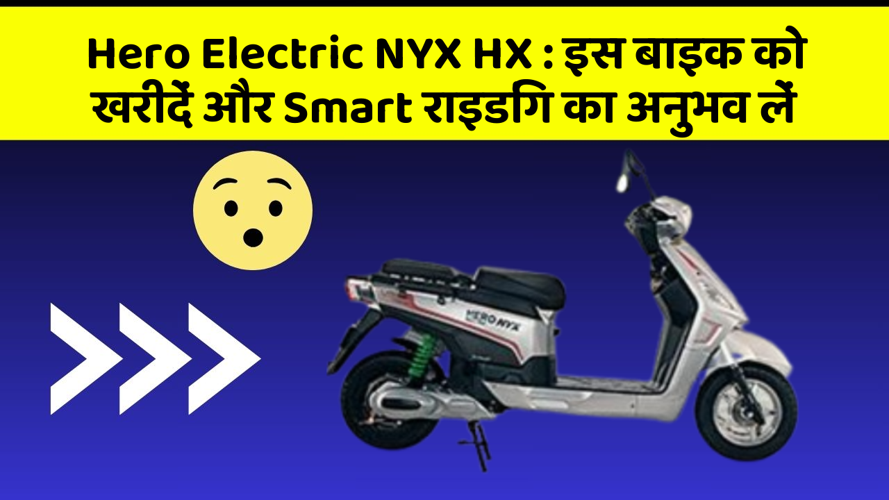 Hero Electric NYX HX: इस बाइक को खरीदें और Smart राइडिंग का अनुभव लें