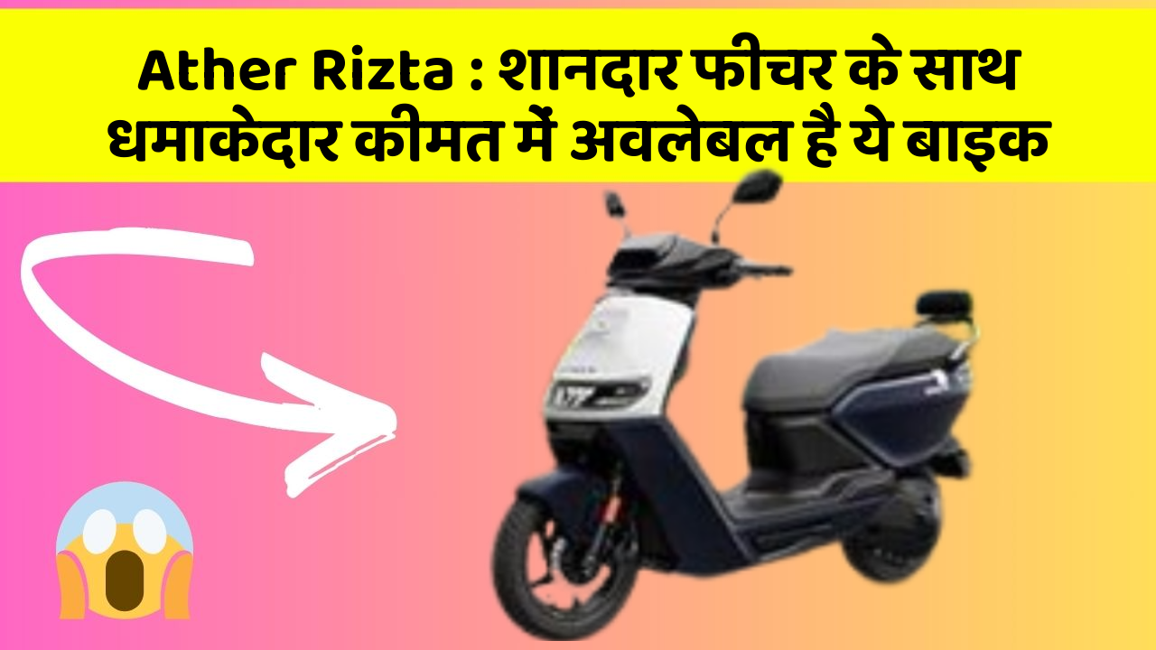 Ather Rizta : शानदार फीचर के साथ धमाकेदार कीमत में अवलेबल है ये बाइक