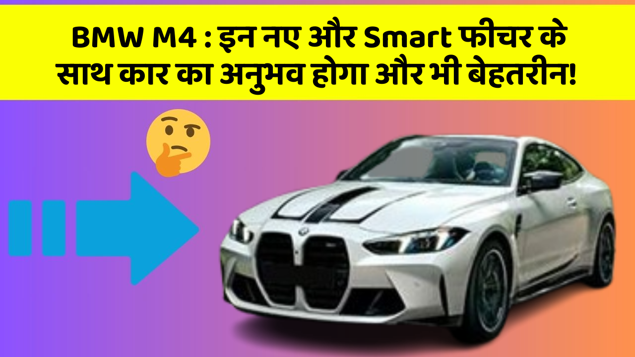 BMW M4: इन नए और Smart फीचर के साथ कार का अनुभव होगा और भी बेहतरीन!