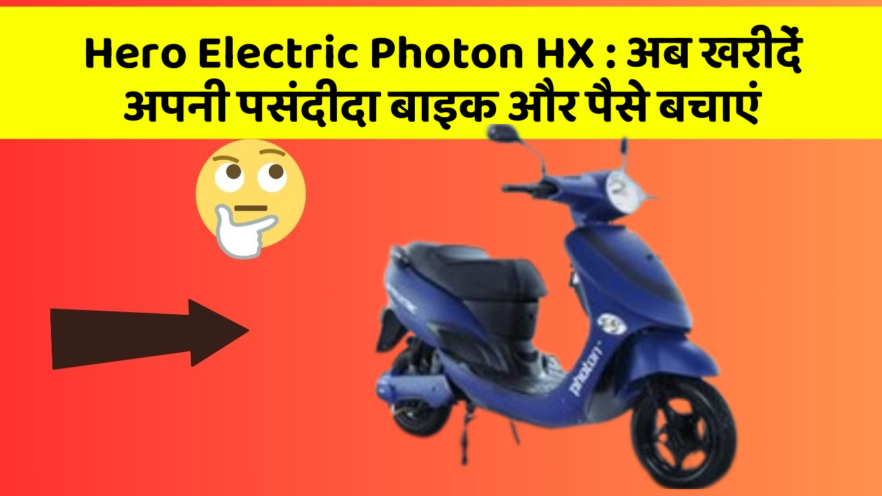 Hero Electric Photon HX: अब खरीदें अपनी पसंदीदा बाइक और पैसे बचाएं
