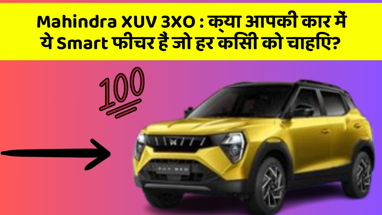 Mahindra XUV 3XO: क्या आपकी कार में ये Smart फीचर हैं जो हर किसी को चाहिए?