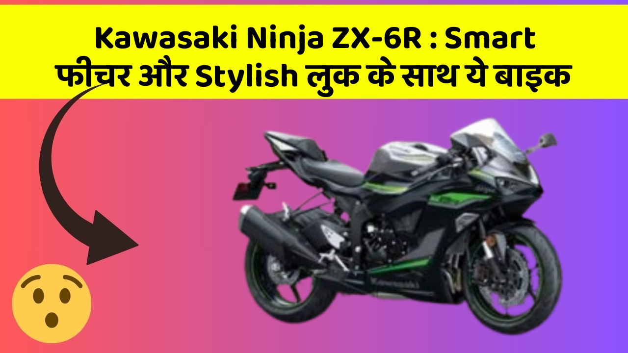 Kawasaki Ninja ZX-6R: Smart फीचर और Stylish लुक के साथ ये बाइक