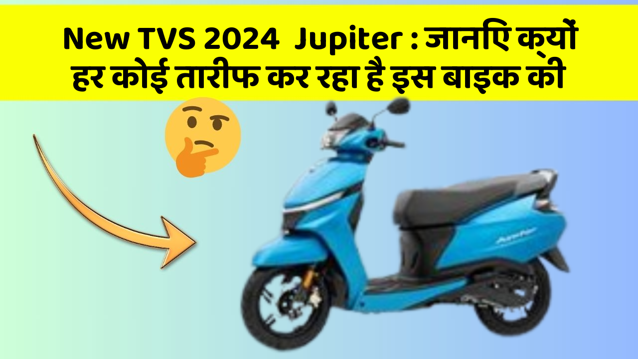 New TVS 2024  Jupiter: जानिए क्यों हर कोई तारीफ कर रहा है इस बाइक की