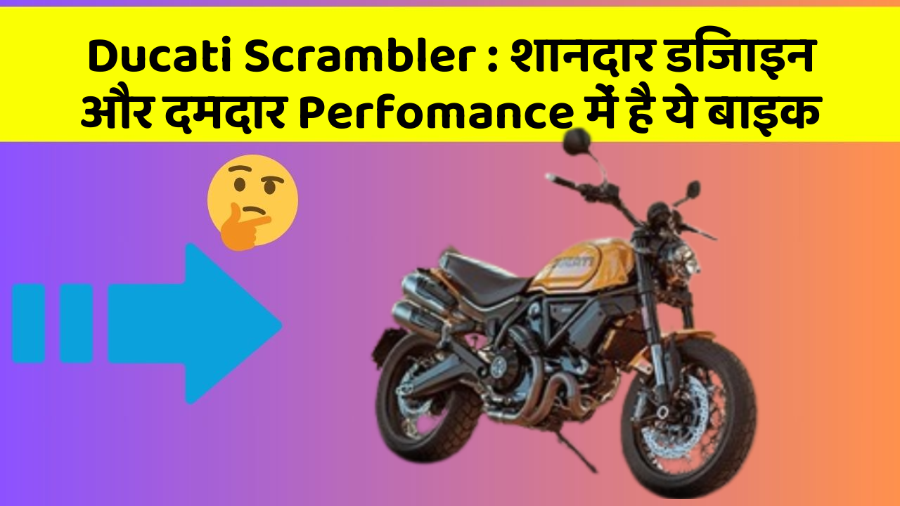 Ducati Scrambler: शानदार डिजाइन और दमदार Perfomance में है ये बाइक