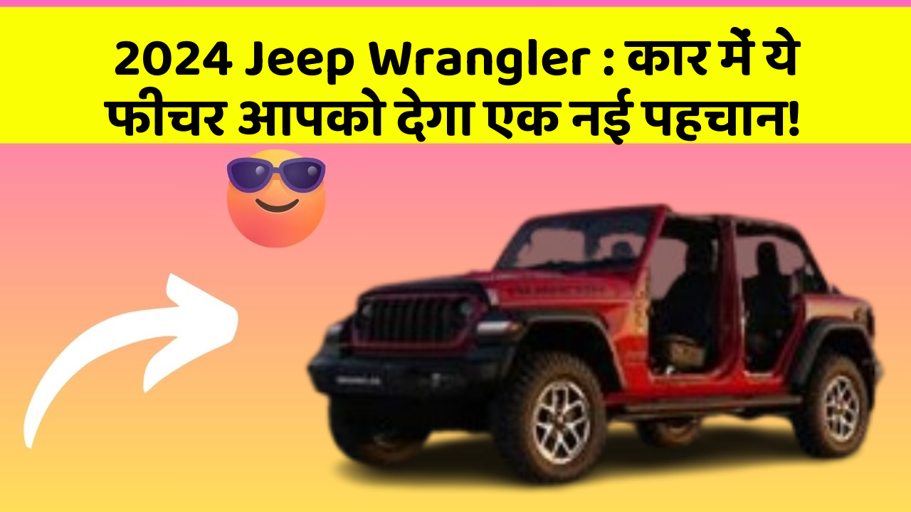 2024 Jeep Wrangler: कार में ये फीचर आपको देगा एक नई पहचान!