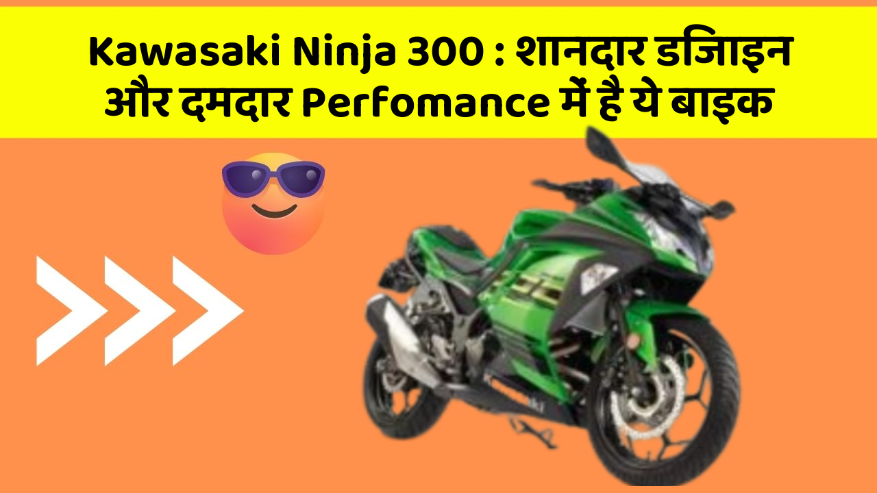 Kawasaki Ninja 300: शानदार डिजाइन और दमदार Perfomance में है ये बाइक