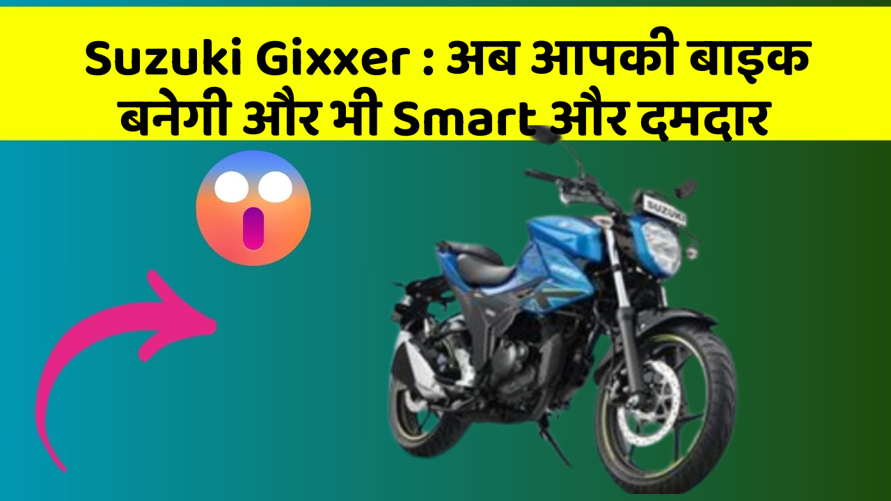 Suzuki Gixxer : अब आपकी बाइक बनेगी और भी Smart और दमदार