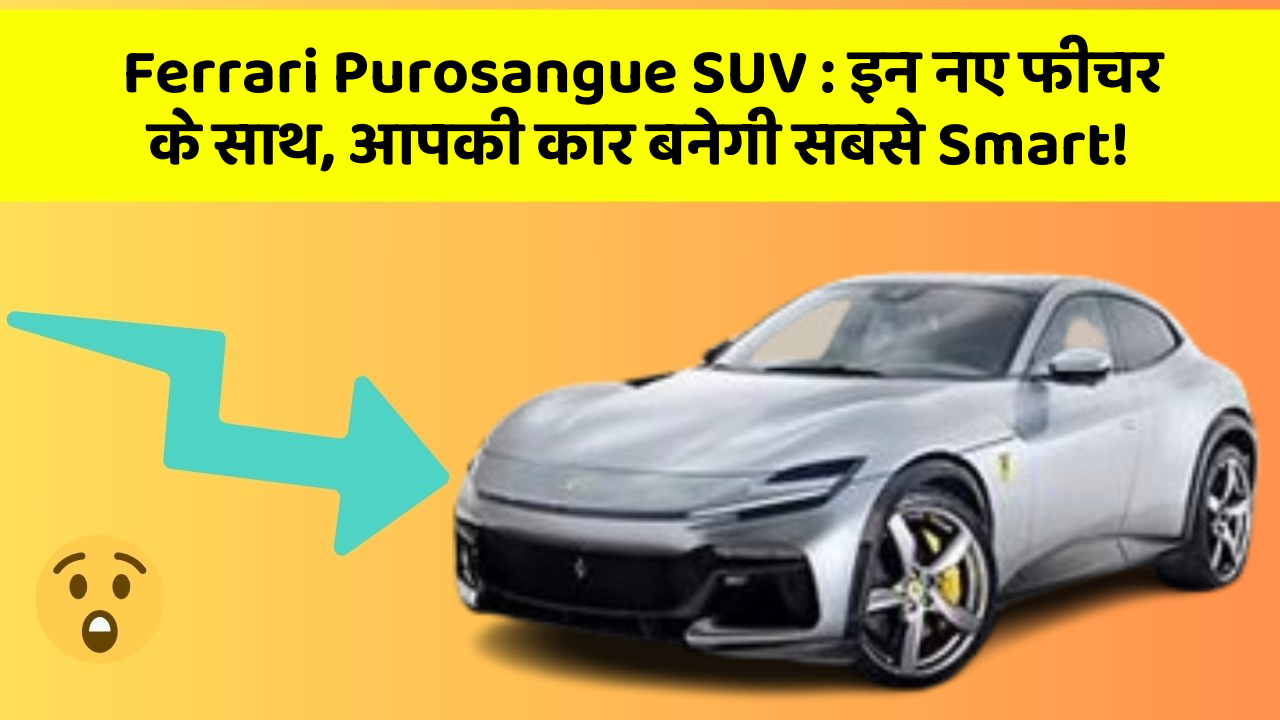 Ferrari Purosangue SUV: इन नए फीचर के साथ, आपकी कार बनेगी सबसे Smart!