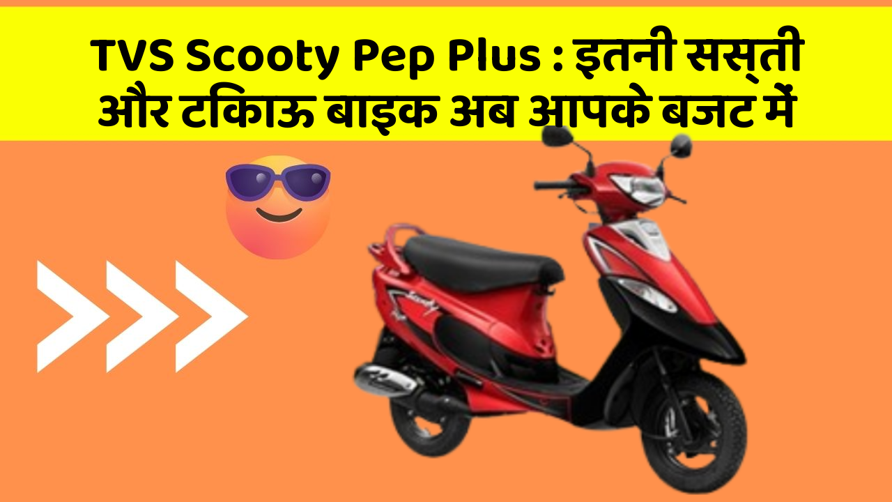 TVS Scooty Pep Plus: इतनी सस्ती और टिकाऊ बाइक अब आपके बजट में