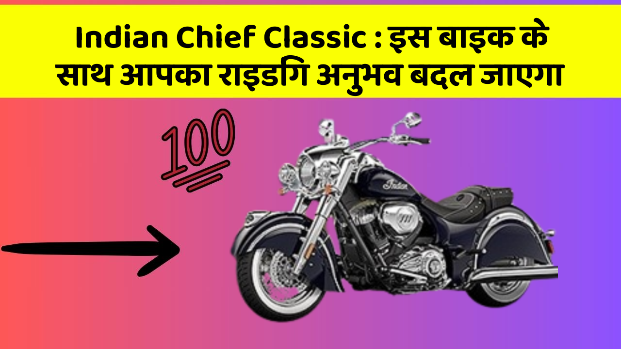 Indian Chief Classic : इस बाइक के साथ आपका राइडिंग अनुभव बदल जाएगा