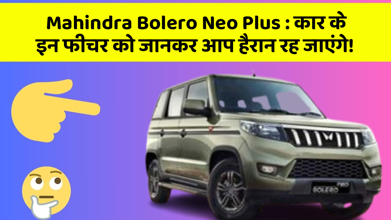 Mahindra Bolero Neo Plus: कार के इन फीचर को जानकर आप हैरान रह जाएंगे!