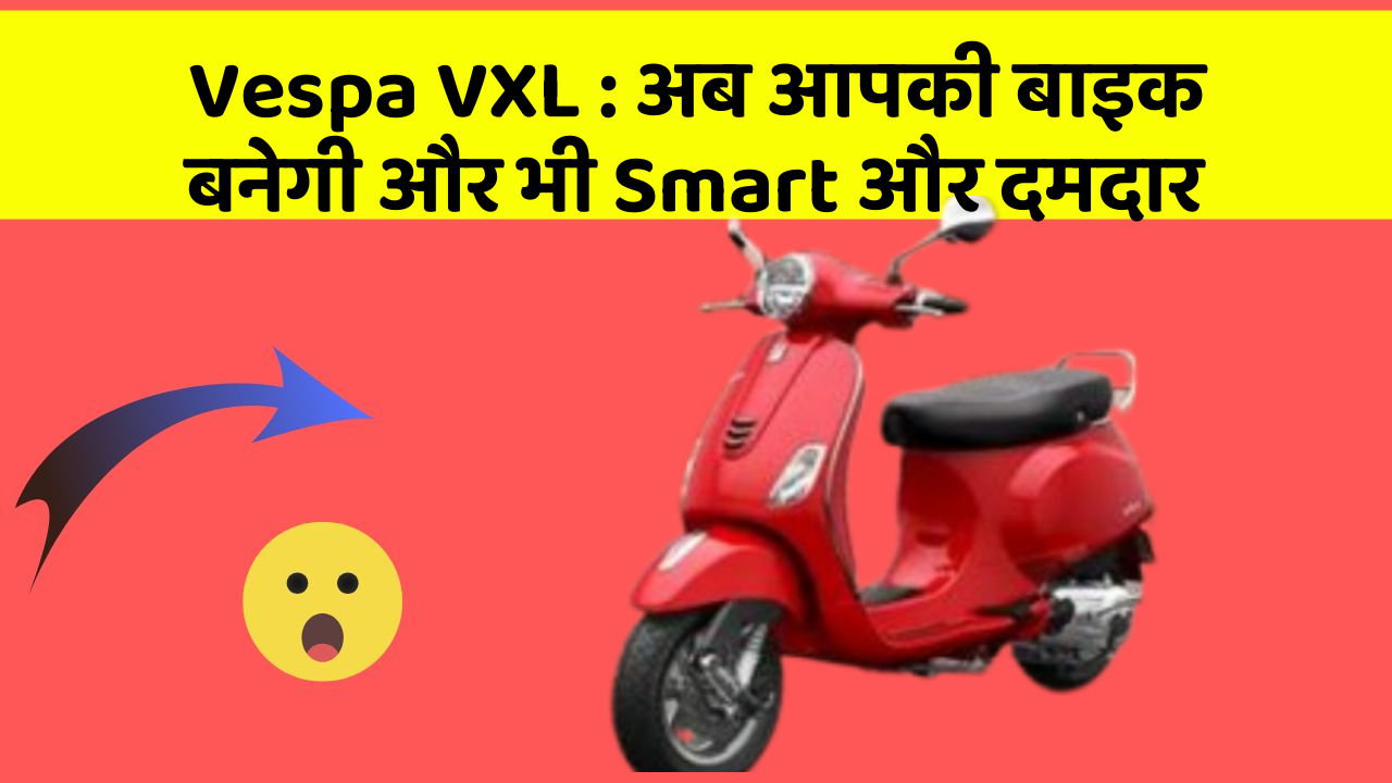 Vespa VXL : अब आपकी बाइक बनेगी और भी Smart और दमदार