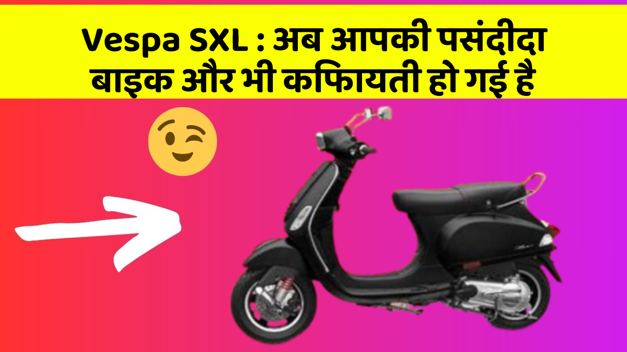 Vespa SXL: अब आपकी पसंदीदा बाइक और भी किफायती हो गई है