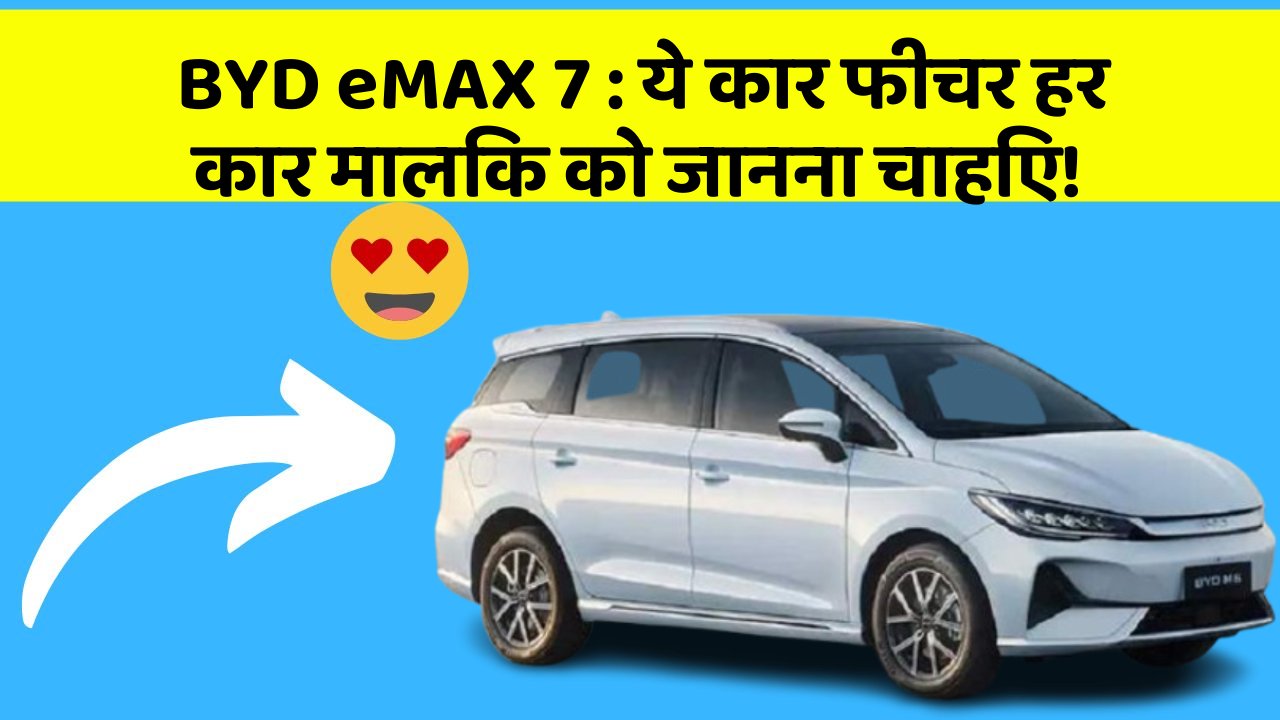 BYD eMAX 7: ये कार फीचर हर कार मालिक को जानना चाहिए!