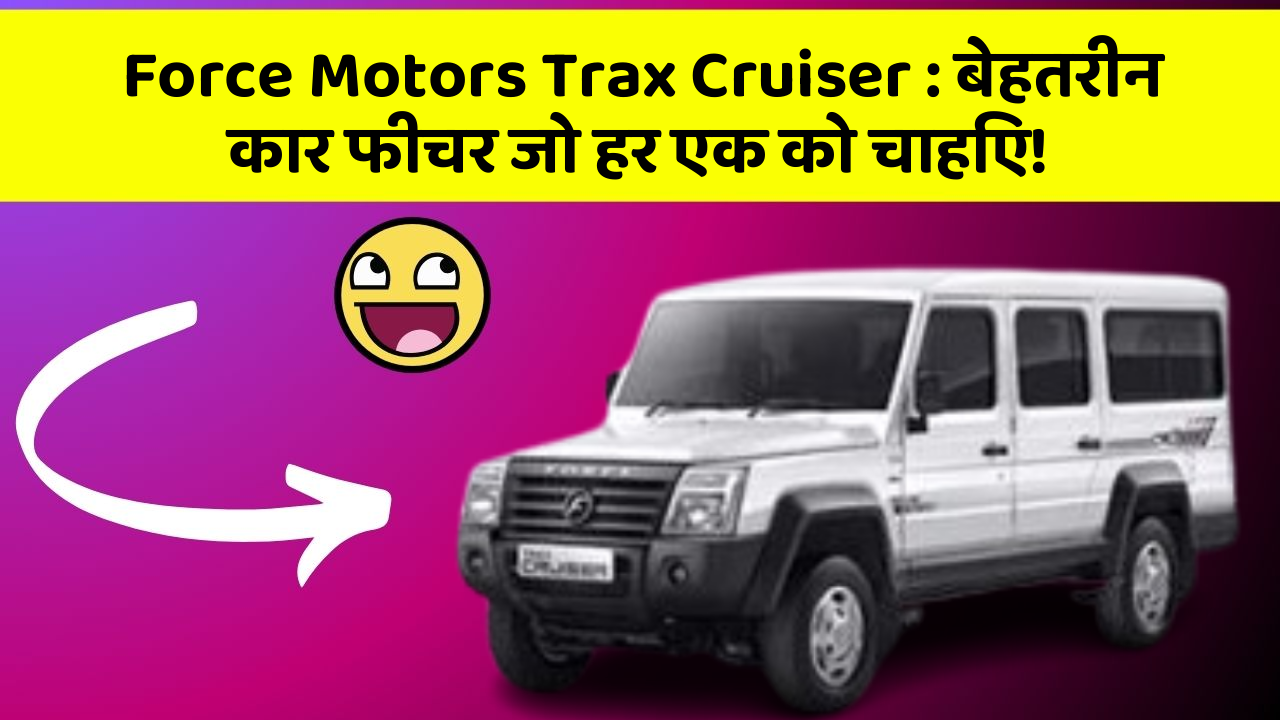 Force Motors Trax Cruiser : बेहतरीन कार फीचर जो हर एक को चाहिए!