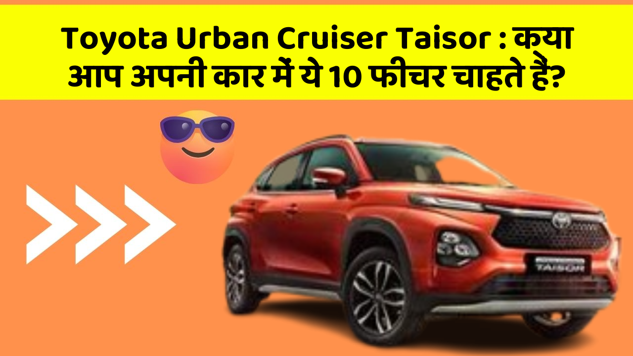 Toyota Urban Cruiser Taisor: क्या आप अपनी कार में ये 10 फीचर चाहते हैं?