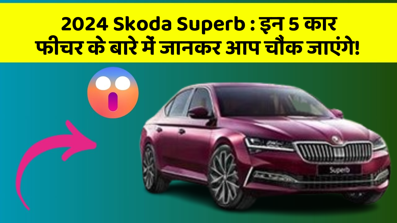 2024 Skoda Superb: इन 5 कार फीचर के बारे में जानकर आप चौंक जाएंगे!