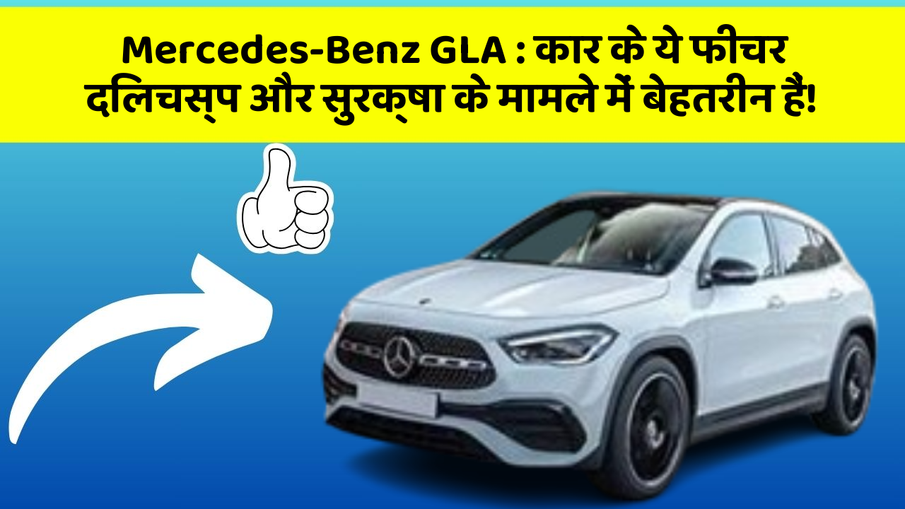 Mercedes-Benz GLA: कार के ये फीचर दिलचस्प और सुरक्षा के मामले में बेहतरीन हैं!