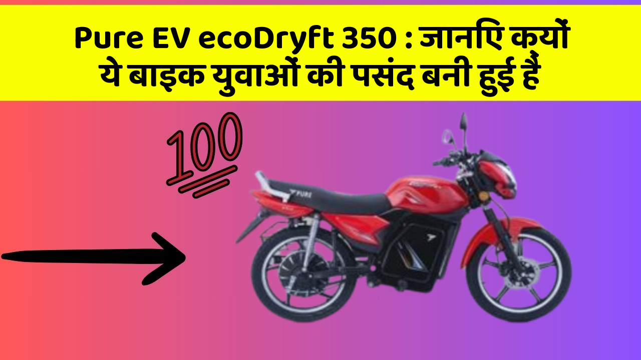 Pure EV ecoDryft 350 : जानिए क्यों ये बाइक युवाओं की पसंद बनी हुई है
