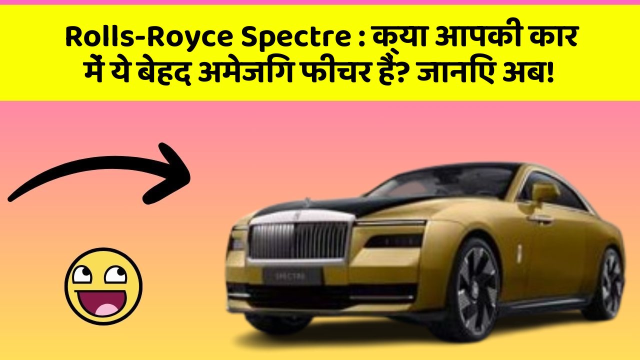 Rolls-Royce Spectre: क्या आपकी कार में ये बेहद अमेजिंग फीचर हैं? जानिए अब!