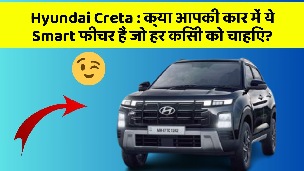 Hyundai Creta: क्या आपकी कार में ये Smart फीचर हैं जो हर किसी को चाहिए?