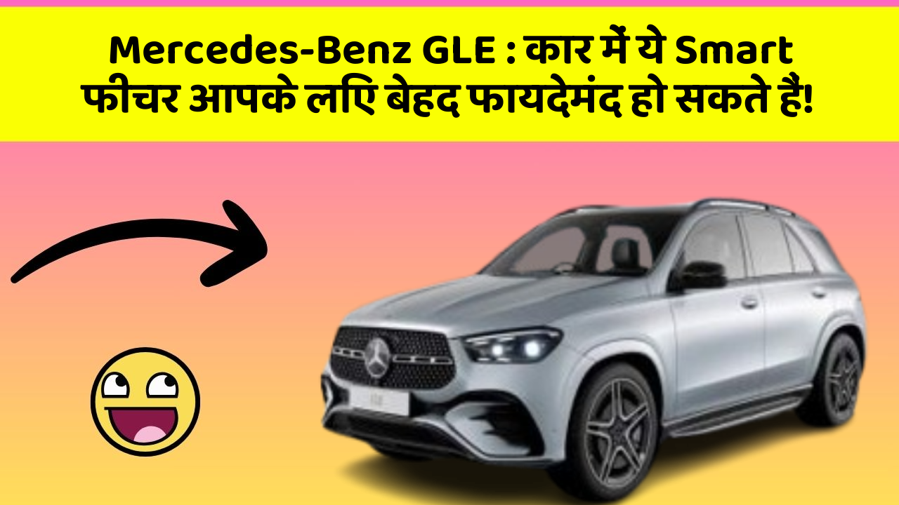 Mercedes-Benz GLE: कार में ये Smart फीचर आपके लिए बेहद फायदेमंद हो सकते हैं!