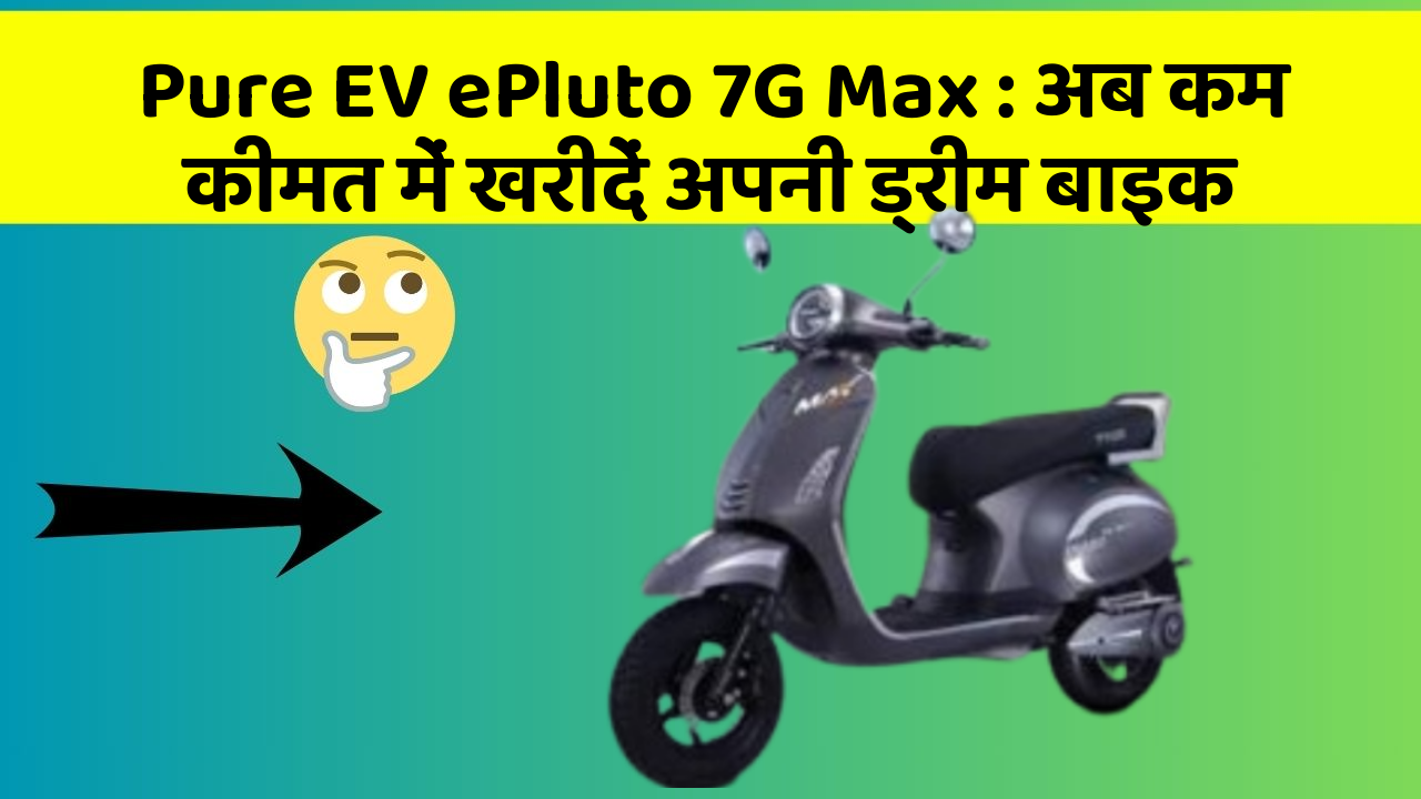 Pure EV ePluto 7G Max: अब कम कीमत में खरीदें अपनी ड्रीम बाइक