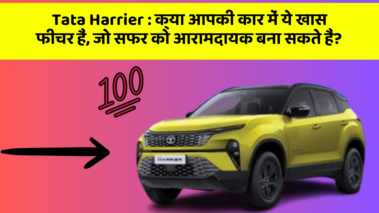 Tata Harrier : क्या आपकी कार में ये खास फीचर हैं, जो सफर को आरामदायक बना सकते हैं?