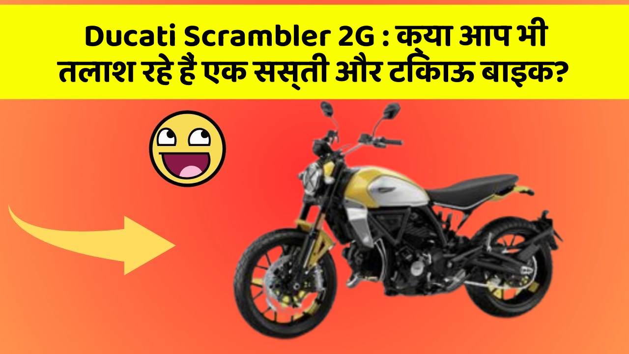 Ducati Scrambler 2G : क्या आप भी तलाश रहे हैं एक सस्ती और टिकाऊ बाइक?