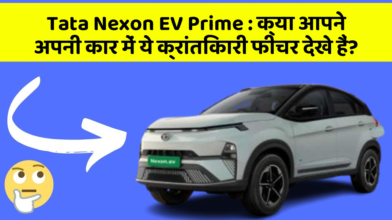 Tata Nexon EV Prime: क्या आपने अपनी कार में ये क्रांतिकारी फीचर देखे हैं?
