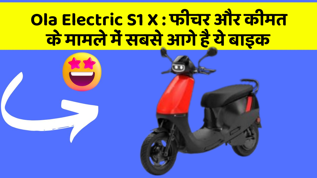 Ola Electric S1 X: फीचर और कीमत के मामले में सबसे आगे है ये बाइक
