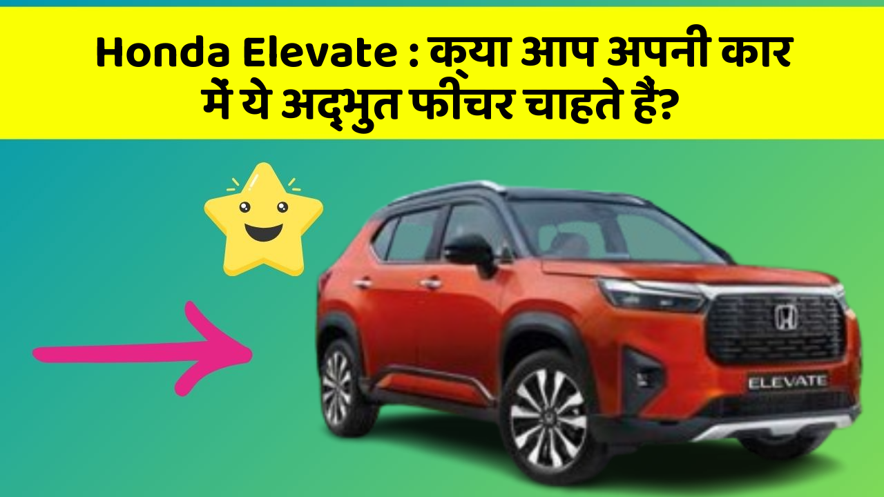 Honda Elevate : क्या आप अपनी कार में ये अद्भुत फीचर चाहते हैं?