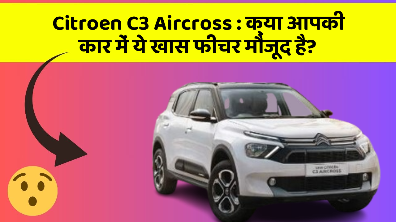 Citroen C3 Aircross: क्या आपकी कार में ये खास फीचर मौजूद है?