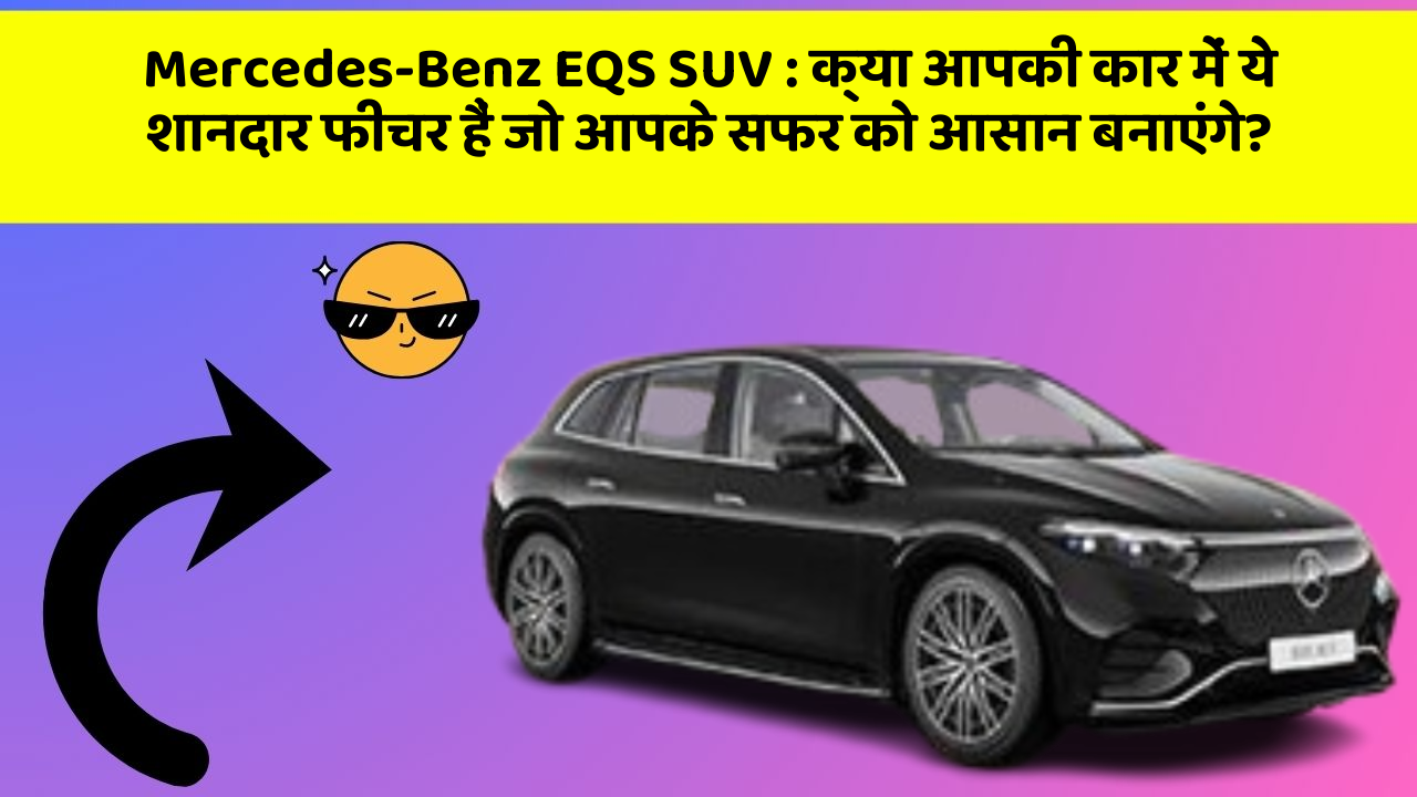 Mercedes-Benz EQS SUV: क्या आपकी कार में ये शानदार फीचर हैं जो आपके सफर को आसान बनाएंगे?