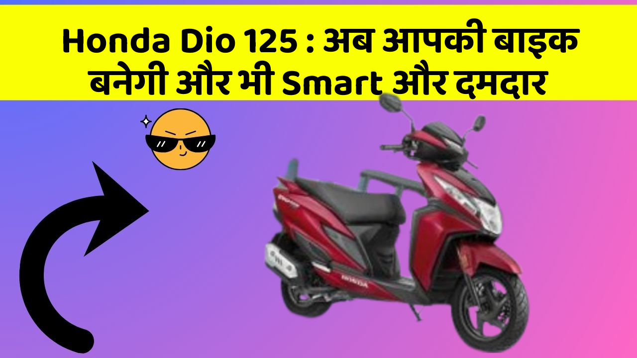 Honda Dio 125: अब आपकी बाइक बनेगी और भी Smart और दमदार
