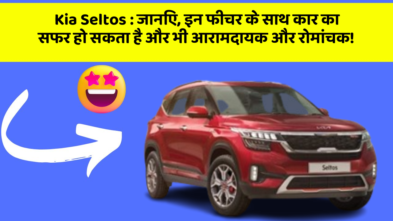 Kia Seltos : जानिए, इन फीचर के साथ कार का सफर हो सकता है और भी आरामदायक और रोमांचक!