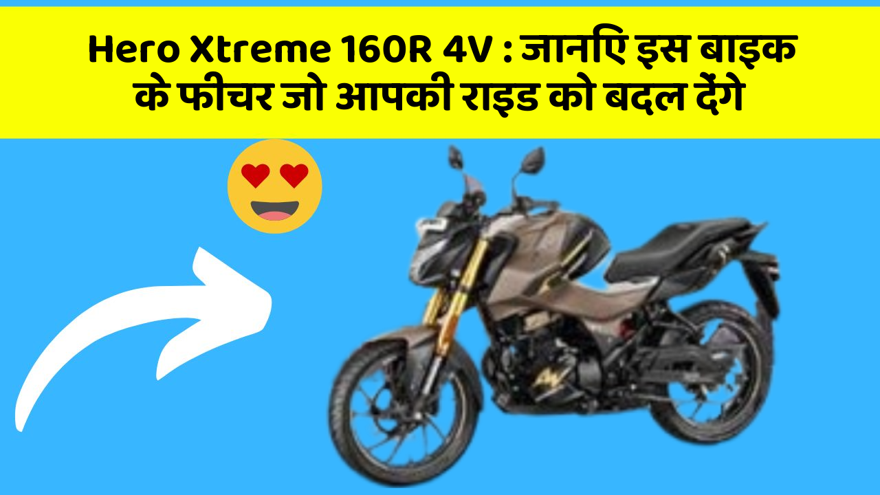 Hero Xtreme 160R 4V: जानिए इस बाइक के फीचर जो आपकी राइड को बदल देंगे