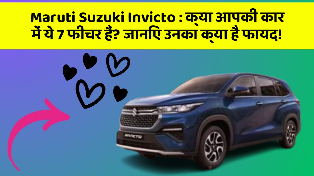 Maruti Suzuki Invicto: क्या आपकी कार में ये 7 फीचर हैं? जानिए उनका क्या है फायद!