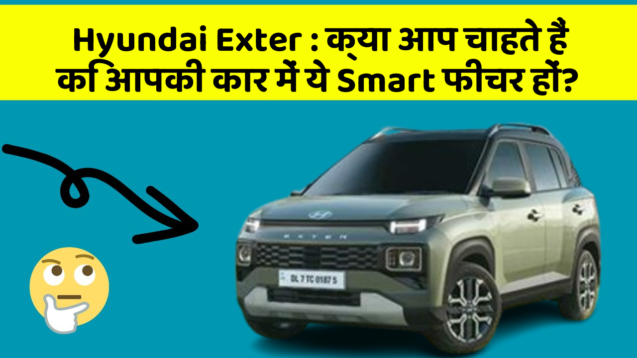 Hyundai Exter : क्या आप चाहते हैं कि आपकी कार में ये Smart फीचर हों?
