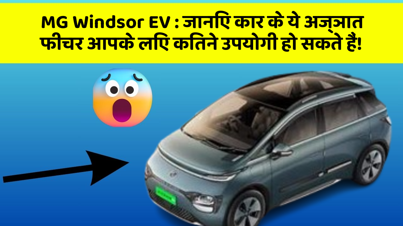 MG Windsor EV: जानिए कार के ये अज्ञात फीचर आपके लिए कितने उपयोगी हो सकते हैं!