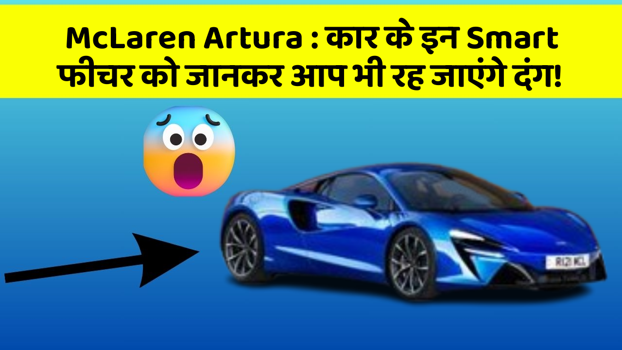 McLaren Artura: कार के इन Smart फीचर को जानकर आप भी रह जाएंगे दंग!