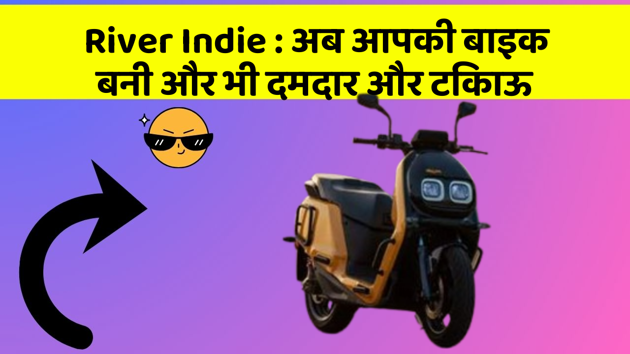 River Indie : अब आपकी बाइक बनी और भी दमदार और टिकाऊ