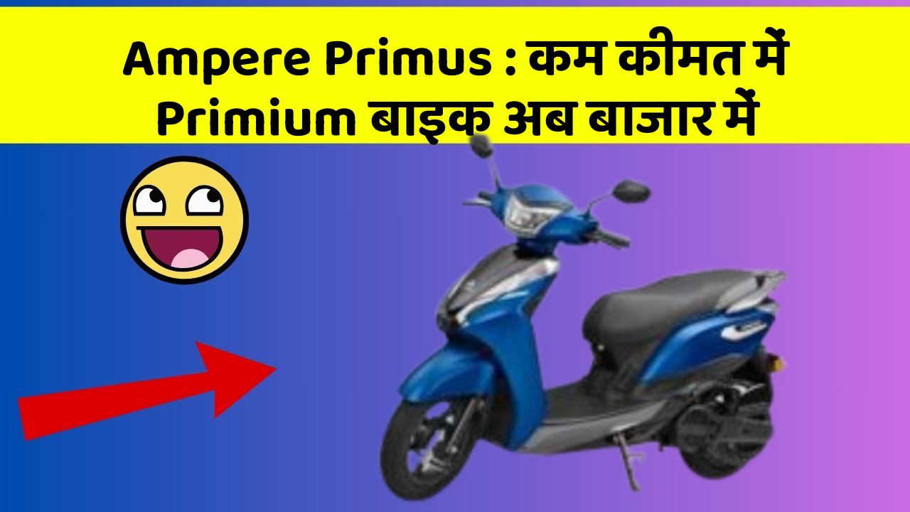 Ampere Primus : कम कीमत में Primium बाइक अब बाजार में